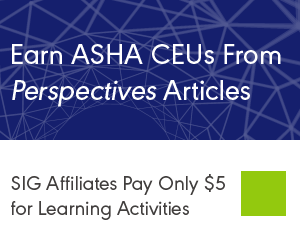 Earn ASHA CEUs from Perspectives Articles. SIG affiliates pay only five dollars for exams.